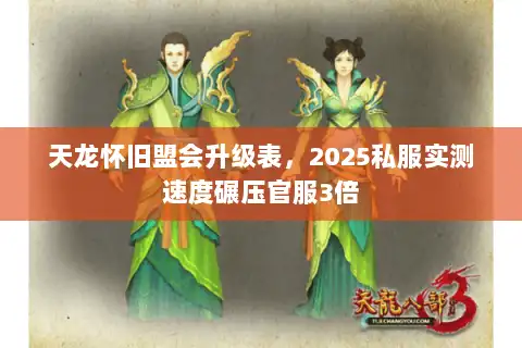 天龙怀旧盟会升级表,2025私服实测速度碾压官服3倍 天龙怀旧盟会升级表,2025私服实测速度碾压官服3倍