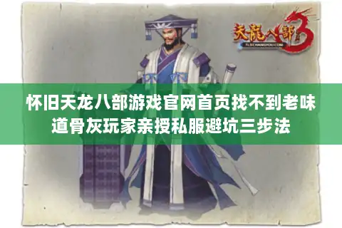 怀旧天龙八部游戏官网首页找不到老味道骨灰玩家亲授私服避坑三步法