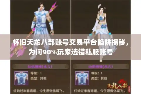 怀旧天龙八部账号交易平台陷阱揭秘，为何90%玩家选错私服账号