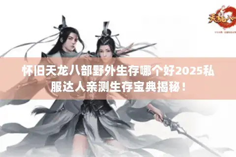 怀旧天龙八部野外生存哪个好2025私服达人亲测生存宝典揭秘！