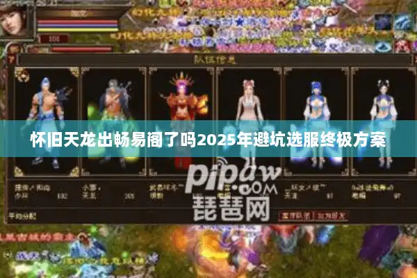 怀旧天龙出畅易阁了吗2025年避坑选服终极方案 怀旧天龙出畅易阁了吗2025年避坑选服终极方案