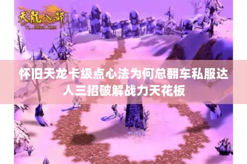 怀旧天龙卡级点心法为何总翻车私服达人三招破解战力天花板