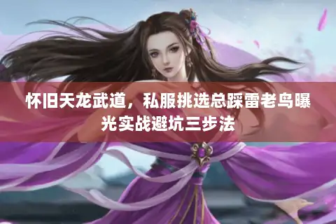 怀旧天龙武道，私服挑选总踩雷老鸟曝光实战避坑三步法