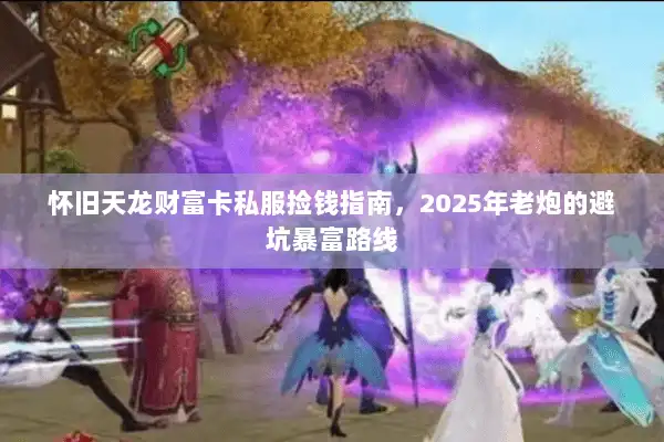 怀旧天龙财富卡私服捡钱指南，2025年老炮的避坑暴富路线