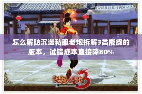 怎么解防沉迷私服老炮拆解3类能绕的版本，试错成本直接降80%