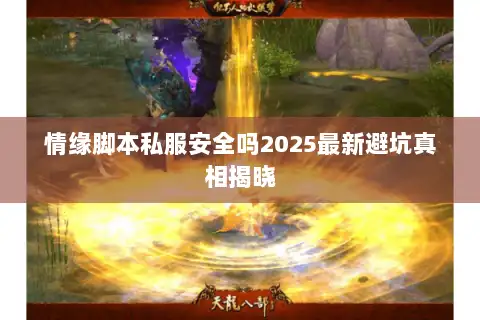 情缘脚本私服安全吗2025最新避坑真相揭晓 情缘脚本私服安全吗2025最新避坑真相揭晓