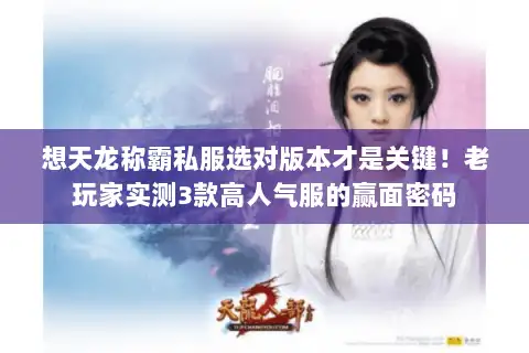 想天龙称霸私服选对版本才是关键！老玩家实测3款高人气服的赢面密码