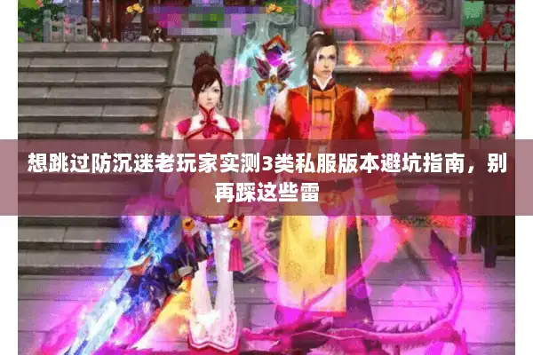 想跳过防沉迷老玩家实测3类私服版本避坑指南，别再踩这些雷