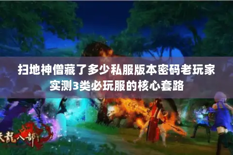 扫地神僧藏了多少私服版本密码老玩家实测3类必玩服的核心套路 扫地神僧藏了多少私服版本密码老玩家实测3类必玩服的核心套路
