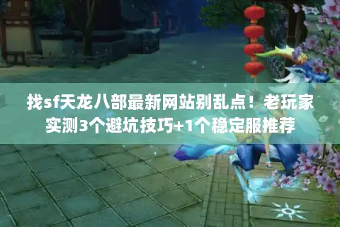 找sf天龙八部最新网站别乱点！老玩家实测3个避坑技巧+1个稳定服推荐