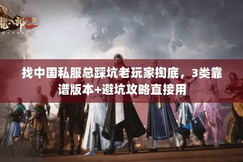 找中国私服总踩坑老玩家掏底，3类靠谱版本+避坑攻略直接用