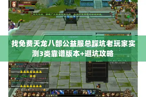 找免费天龙八部公益服总踩坑老玩家实测3类靠谱版本+避坑攻略