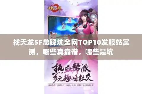 找天龙SF总踩坑全网TOP10发服站实测，哪些真靠谱，哪些是坑