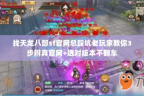 找天龙八部sf官网总踩坑老玩家教你3步辨真官网+选对版本不翻车 找天龙八部sf官网总踩坑老玩家教你3步辨真官网+选对版本不翻车