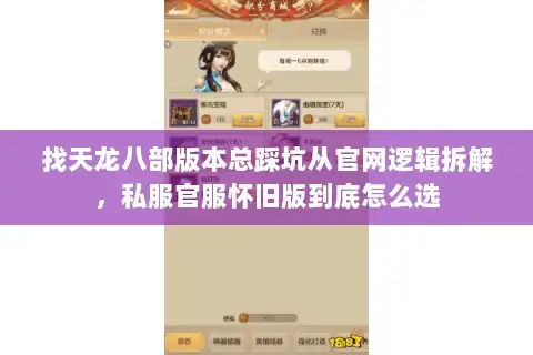 找天龙八部版本总踩坑从官网逻辑拆解,私服官服怀旧版到底怎么选 找天龙八部版本总踩坑从官网逻辑拆解,私服官服怀旧版到底怎么选