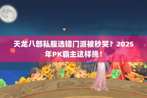 天龙八部私服选错门派被秒哭？2025年PK霸主这样挑！