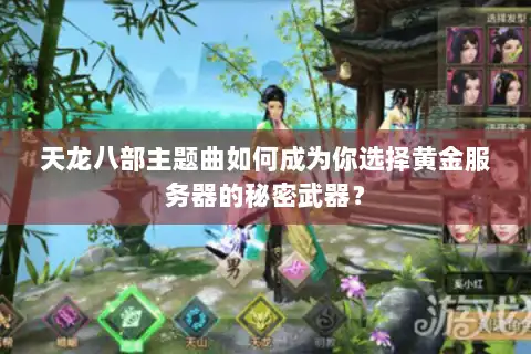 天龙八部主题曲如何成为你选择黄金服务器的秘密武器？