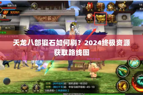 天龙八部锻石如何刷?2024终极资源获取路线图 天龙八部锻石如何刷?2024终极资源获取路线图