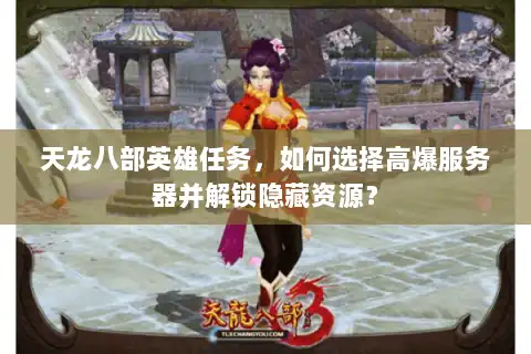 天龙八部英雄任务,如何选择高爆服务器并解锁隐藏资源? 天龙八部英雄任务,如何选择高爆服务器并解锁隐藏资源?