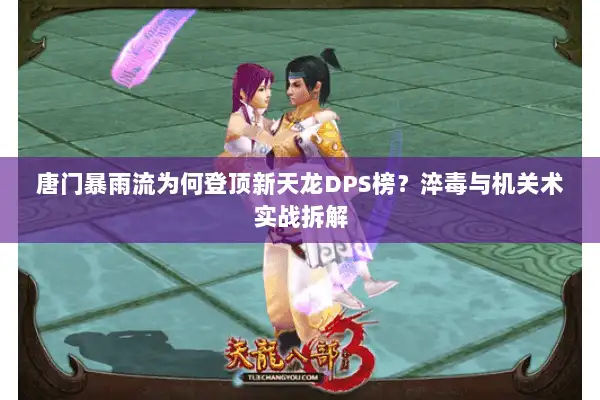 唐门暴雨流为何登顶新天龙DPS榜？淬毒与机关术实战拆解