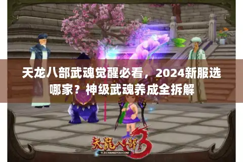 天龙八部武魂觉醒必看，2024新服选哪家？神级武魂养成全拆解