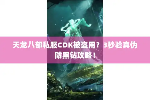 天龙八部私服CDK被盗用？3秒验真伪防黑钻攻略！
