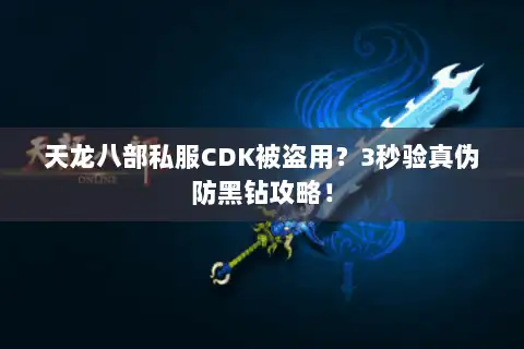 天龙八部私服CDK被盗用？3秒验真伪防黑钻攻略！