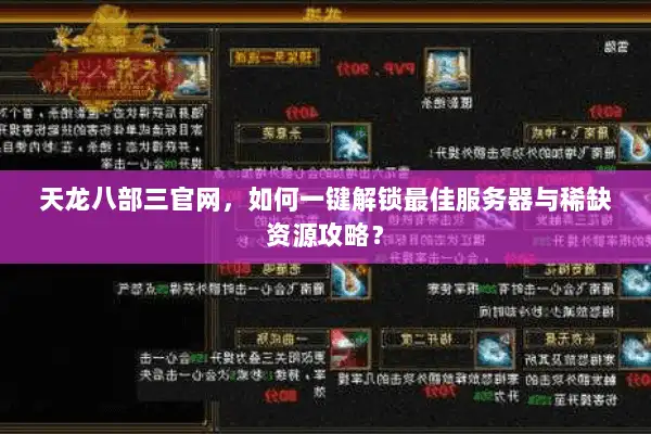 天龙八部三官网,如何一键解锁最佳服务器与稀缺资源攻略? 天龙八部三官网,如何一键解锁最佳服务器与稀缺资源攻略?