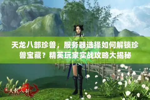 天龙八部珍兽，服务器选择如何解锁珍兽宝藏？精英玩家实战攻略大揭秘