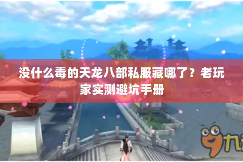 没什么毒的天龙八部私服藏哪了？老玩家实测避坑手册
