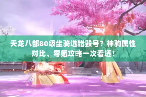 天龙八部80级坐骑选错毁号？神驹属性对比、零氪攻略一次看透！