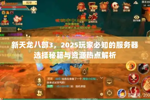 新天龙八部3，2025玩家必知的服务器选择秘籍与资源热点解析