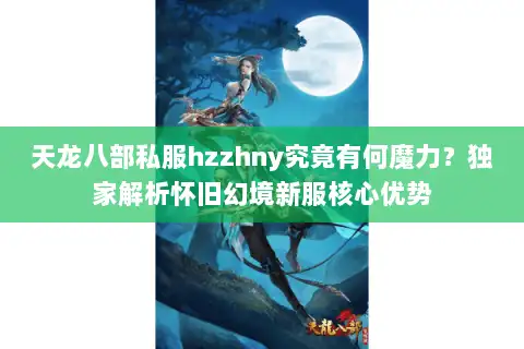天龙八部私服hzzhny究竟有何魔力?独家解析怀旧幻境新服核心优势 天龙八部私服hzzhny究竟有何魔力?独家解析怀旧幻境新服核心优势