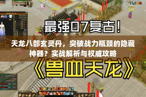 天龙八部玄灵丹，突破战力瓶颈的隐藏神器？实战解析与权威攻略