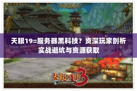 天眼19=服务器黑科技?资深玩家剖析实战避坑与资源获取 天眼19=服务器黑科技?资深玩家剖析实战避坑与资源获取
