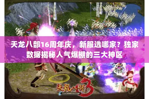 天龙八部16周年庆,新服选哪家?独家数据揭秘人气爆棚的三大神区 天龙八部16周年庆,新服选哪家?独家数据揭秘人气爆棚的三大神区