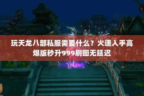 玩天龙八部私服需要什么？火速入手高爆版秒升999刷图无延迟
