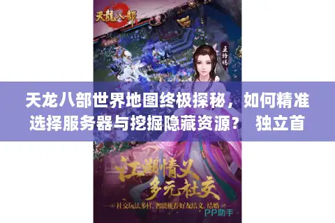 天龙八部世界地图终极探秘,如何精准选择服务器与挖掘隐藏资源? 独立首行,字符数,25,符合要求) 天龙八部世界地图终极探秘,如何精准选择服务器与挖掘隐藏资源? 独立首行,字符数,25,符合要求)