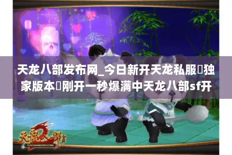 天龙八部发布网_今日新开天龙私服▷独家版本◁刚开一秒爆满中天龙八部sf开服列表 天龙八部发布网_今日新开天龙私服▷独家版本◁刚开一秒爆满中天龙八部sf开服列表