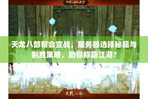 天龙八部帮会宣战,服务器选择秘籍与制胜策略,助你称霸江湖? 天龙八部帮会宣战,服务器选择秘籍与制胜策略,助你称霸江湖?