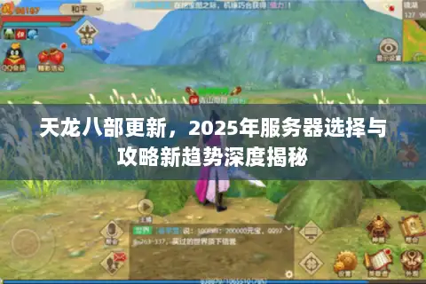 天龙八部更新，2025年服务器选择与攻略新趋势深度揭秘