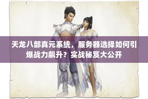 天龙八部真元系统，服务器选择如何引爆战力飙升？实战秘笈大公开