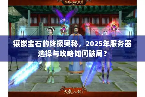 镶嵌宝石的终极奥秘，2025年服务器选择与攻略如何破局？