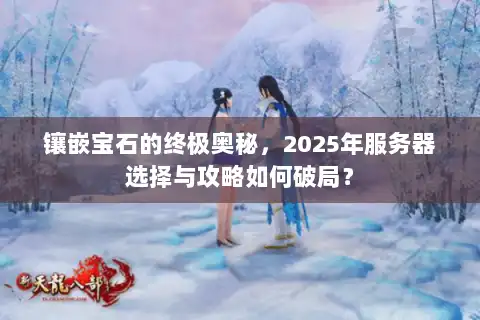 镶嵌宝石的终极奥秘，2025年服务器选择与攻略如何破局？