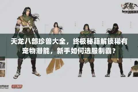 天龙八部珍兽大全，终极秘籍解锁稀有宠物潜能，新手如何选服制霸？