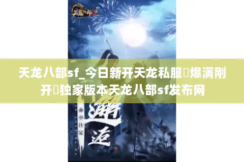 天龙八部sf_今日新开天龙私服▷爆满刚开◁独家版本天龙八部sf发布网