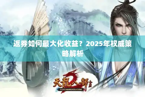 返券如何最大化收益?2025年权威策略解析 返券如何最大化收益?2025年权威策略解析