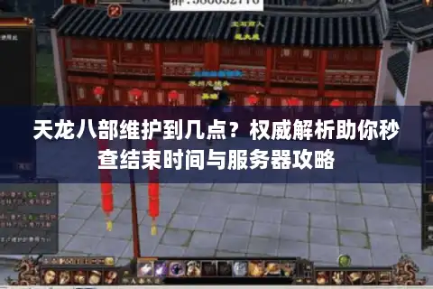 天龙八部维护到几点?权威解析助你秒查结束时间与服务器攻略 天龙八部维护到几点?权威解析助你秒查结束时间与服务器攻略