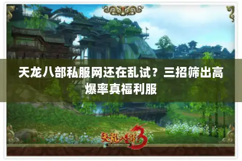 天龙八部私服网还在乱试？三招筛出高爆率真福利服