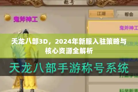 天龙八部3D,2024年新服入驻策略与核心资源全解析 天龙八部3D,2024年新服入驻策略与核心资源全解析